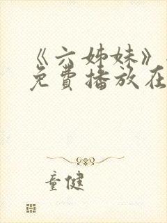 《六姊妹》全集免费播放在线观看第