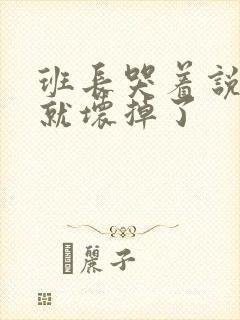 班长哭着说再c就坏掉了