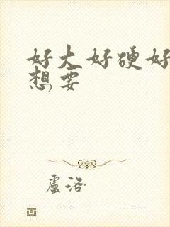 好大好硬好爽好想要