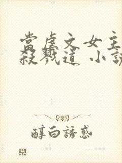 当虐文女主修了杀戮道 小说完整