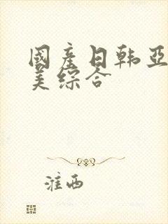 国产日韩亚洲欧美综合