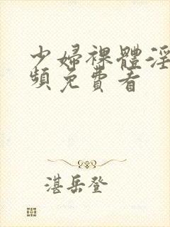 少妇裸体淫交视频免费看