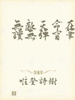 无敌天命在线阅读无弹窗笔趣阁