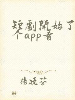 短剧开始了在哪个app看