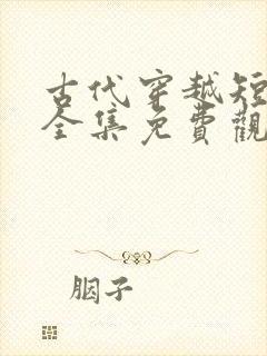 古代穿越短剧大全集免费观看