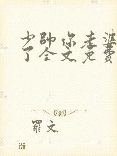 少帅你老婆又跑了全文免费阅读无弹窗