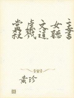 当虐文女主修了杀戮道听书全文封面