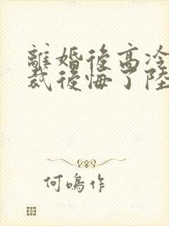 离婚后高冷女总裁后悔了陆尘