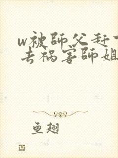 w被师父赶下山去祸害师姐》小说