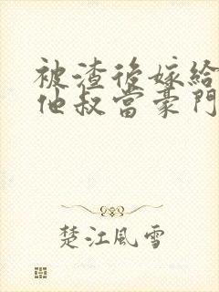 被渣后嫁给前任他叔当豪门太太 txt封面