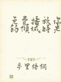 免费播放你和我的倾城时光全集