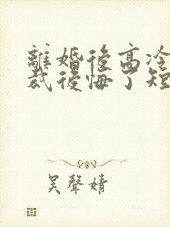 离婚后高冷女总裁后悔了短剧