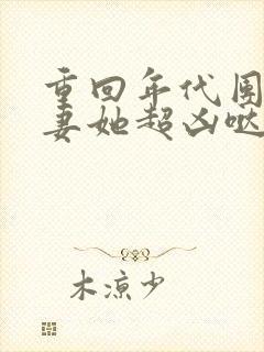 重回年代团宠福妻她超凶哒免费阅读