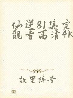 仙逆81集完整观看高清4k全屏