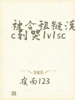 被合租糙汉室友c到哭1v1sc
