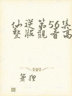 仙逆第56集完整版观看高清