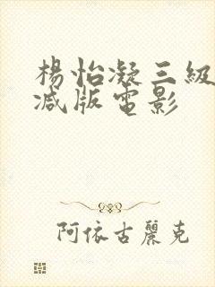 杨怡凝三级无删减版电影