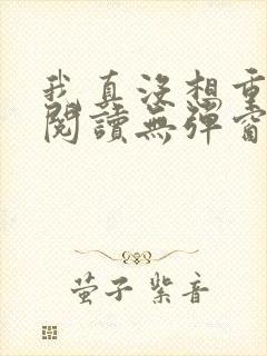我真没想重生啊阅读无弹窗