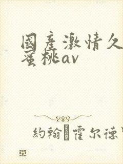 国产激情久久久蜜桃av