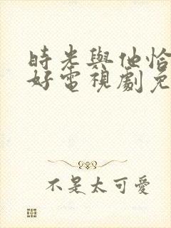 时光与他恰是正好电视剧免费观看在线播放