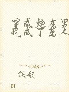 穿成炮灰男配后我成了万人宠封面