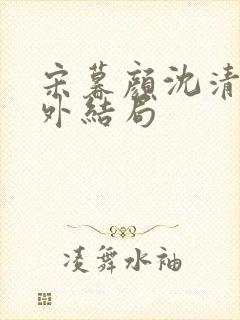 宋暮颜沈清川番外结局