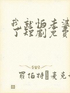 我就怕老婆怎么了短剧免费观看高清