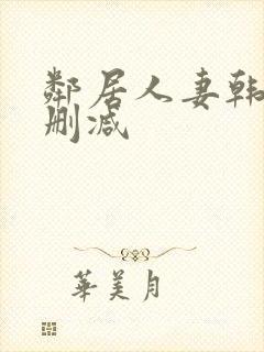 邻居人妻韩漫无删减