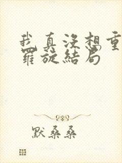 我真没想重生啊罗旋结局