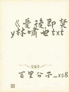 《爱后即焚》by林啸也txt