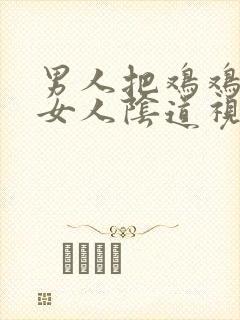 男人把鸡鸡插进女人阴道视频