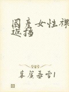 国产女性裸体无遮挡