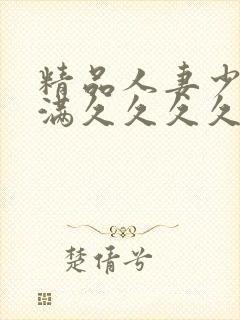 精品人妻少妇丰满久久久久久久久