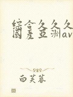 综合久久久精品国产亚洲av