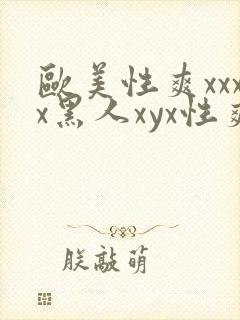 欧美性爽xxxx黑人xyx性爽