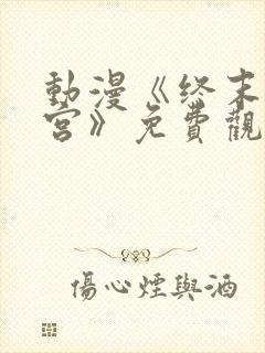 动漫《终末的后宫》免费观看