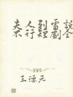 夫人到处说裴总不行短剧全集免费