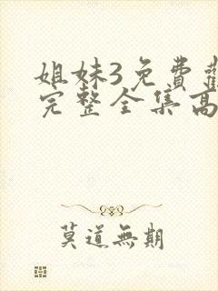 姐妹3免费观看完整全集高清