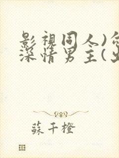 影视同人)勾引深情男主(出轨h)