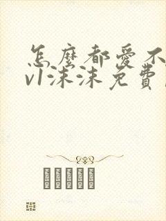 怎么都爱不够1v1沫沫免费阅读