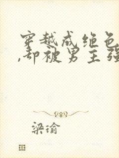 穿越成绝色美人,却被男主强取豪夺