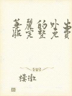 华丽的外出在线版完整免费观看未删减版