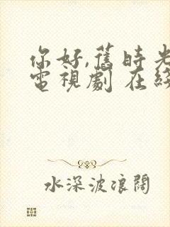 你好,旧时光 电视剧 在线播放免费