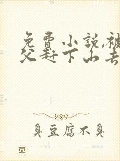 免费小说,被师父赶下山去祸害师姐