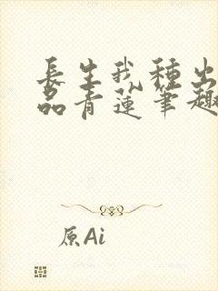 长生我种出了九品青莲笔趣阁