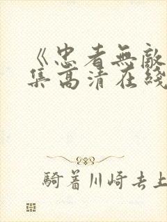 《忠者无敌》全集高清在线观看_忠者