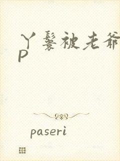 丫鬟被老爷玩NP