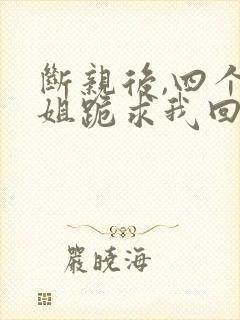 断亲后,四个姐姐跪求我回家