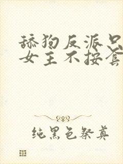 舔狗反派只想苟女主不按套路走在线阅读小说