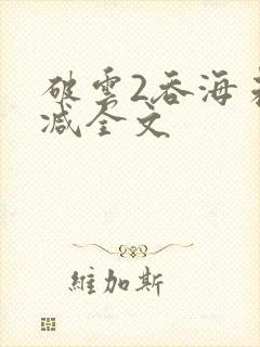 破云2吞海未删减全文